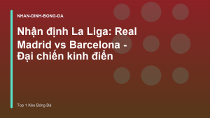 Read more about the article Nhận định La Liga: Real Madrid vs Barcelona – Đại chiến kinh điển